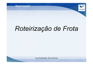 Roteirização




Roteirização de Frota



               Log. Empresarial - Bruno Gomes
 