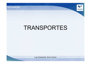 Introdução




             TRANSPORTES



               Log. Empresarial - Bruno Gomes
 
