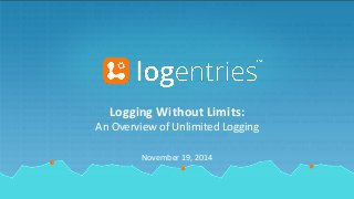 Logging 
Without 
Limits: 
An 
Overview 
of 
Unlimited 
Logging 
November 
19, 
2014 
 