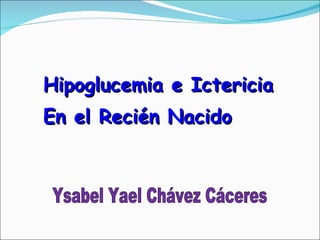 Hipoglucemia e Ictericia En el Recién Nacido  Ysabel Yael Chávez Cáceres 