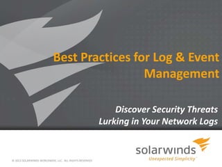 1
Best Practices for Log & Event
Management
© 2013 SOLARWINDS WORLDWIDE, LLC. ALL RIGHTS RESERVED
Discover Security Threats
Lurking in Your Network Logs
 