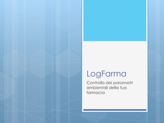 LogFarma
Controllo dei parametri
ambientali della tua
farmacia
 