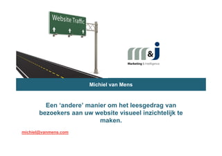 Michiel van Mens



         Een ‘andere’ manier om het leesgedrag van
       bezoekers aan uw website visueel inzichtelijk te
                          maken.
michiel@vanmens.com
 