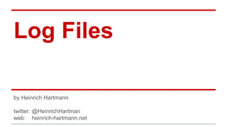Log Files
by Heinrich Hartmann
twitter: @HeinrichHartman
web: heinrich-hartmann.net
 
