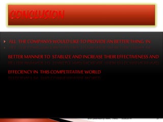  ALL THECOMPANYS WOULD LIKE TO PROVIDE AN BETTERTHING IN
BETTERMANNER TO STABLIZE AND INCREASE THEIR EFFECTIVENESS AND
EFFECIENCY IN THIS COMPETITATIVE WORLD
arun palanisamyI MBA, TNAU. 375/28/2014
 