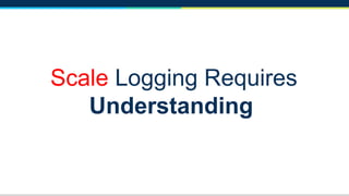 Scale Logging Requires
Understanding
 