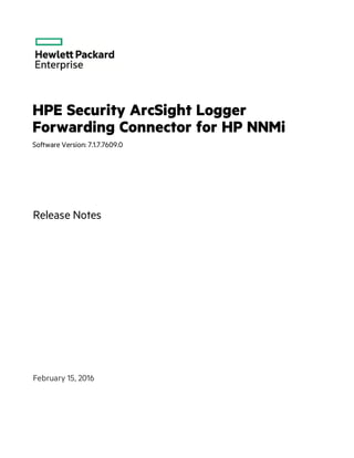 HPE Security ArcSight Logger
Forwarding Connector for HP NNMi
Software Version: 7.1.7.7609.0
Release Notes
February 15, 2016
 