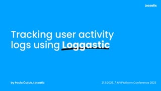 by Paula Čučuk, Locastic 21.9.2023. / API Platform Conference 2023
Tracking user activity
logs using Loggastic
 