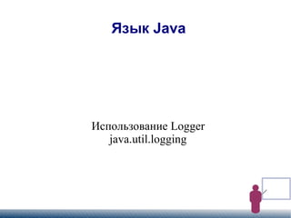 
      
       Язык Java 
      
     
      
       Использование Logger 
       java.util.logging 
      
     