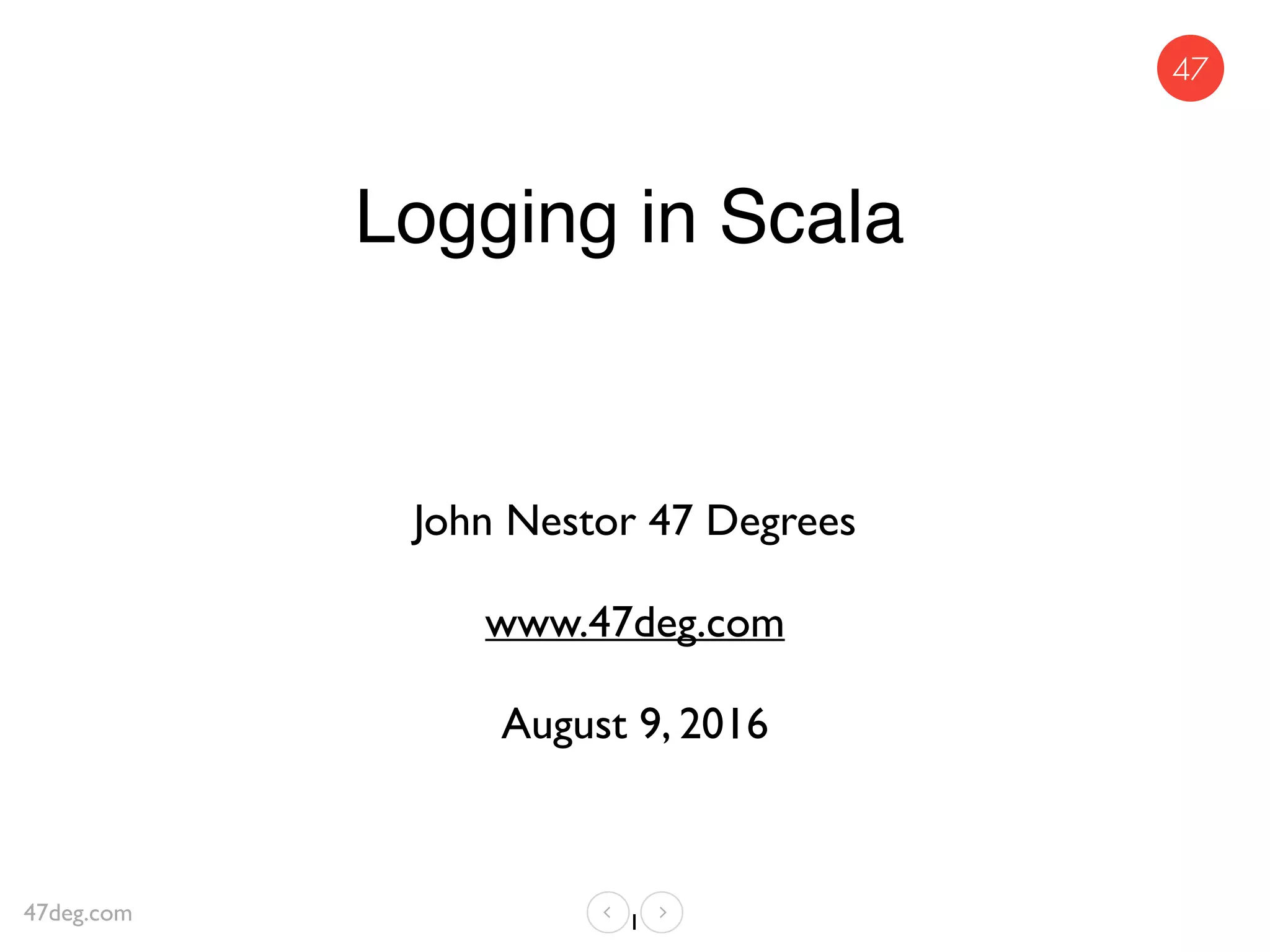 Logging in Scala
John Nestor 47 Degrees
www.47deg.com
August 9, 2016
147deg.com
 