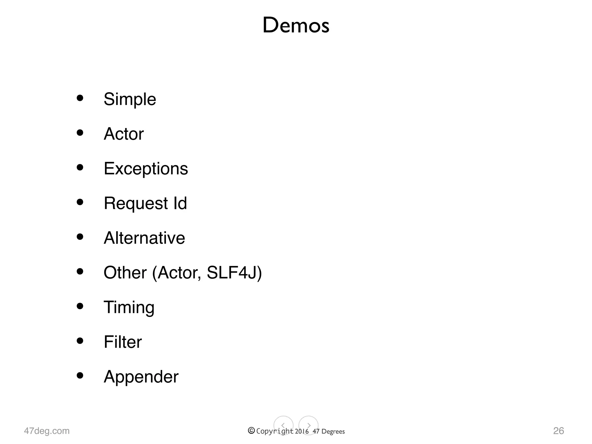 47deg.com © Copyright 2016 47 Degrees
Demos
• Simple
• Actor
• Exceptions
• Request Id
• Alternative
• Other (Actor, SLF4J)
• Timing
• Filter
• Appender
26
 