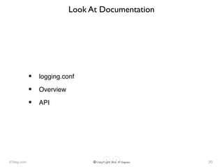 47deg.com © Copyright 2016 47 Degrees
Look At Documentation
• logging.conf
• Overview
• API
20
 