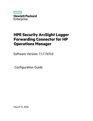 HPE Security ArcSight Logger
Forwarding Connector for HP
Operations Manager
Software Version: 7.1.7.7611.0
March 11, 2016
Configuration Guide
 