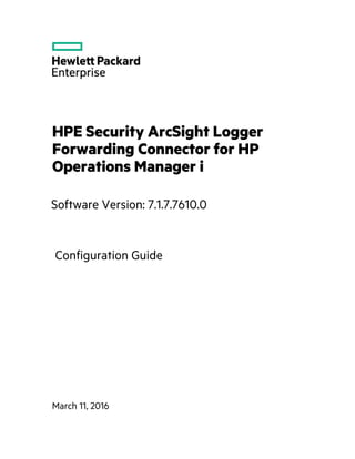 HPE Security ArcSight Logger
Forwarding Connector for HP
Operations Manager i
Software Version: 7.1.7.7610.0
March 11, 2016
Configuration Guide
 