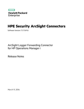 HPE Security ArcSight Connectors
Software Version: 7.1.7.7611.0
ArcSight Logger Forwarding Connector
for HP Operations Manager i
Release Notes
March 11, 2016
 