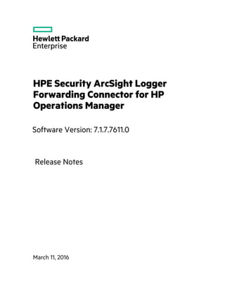 HPE Security ArcSight Logger
Forwarding Connector for HP
Operations Manager
Software Version: 7.1.7.7611.0
March 11, 2016
Release Notes
 
