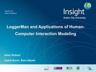 © Insight 2014. All Rights Reserved
LoggerMan and Applications of Human-
Computer Interaction Modeling
Zaher Hinbarji
Dublin City University
Cathal Gurrin, Rami Albatal
 