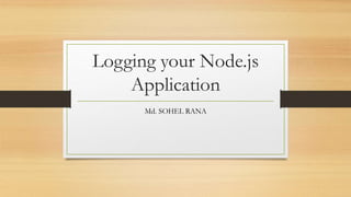 Logging your Node.js
Application
Md. SOHEL RANA
 