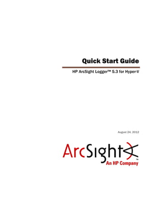 Quick Start Guide
HP ArcSight Logger™ 5.3 for Hyper-V




                       August 24, 2012
 