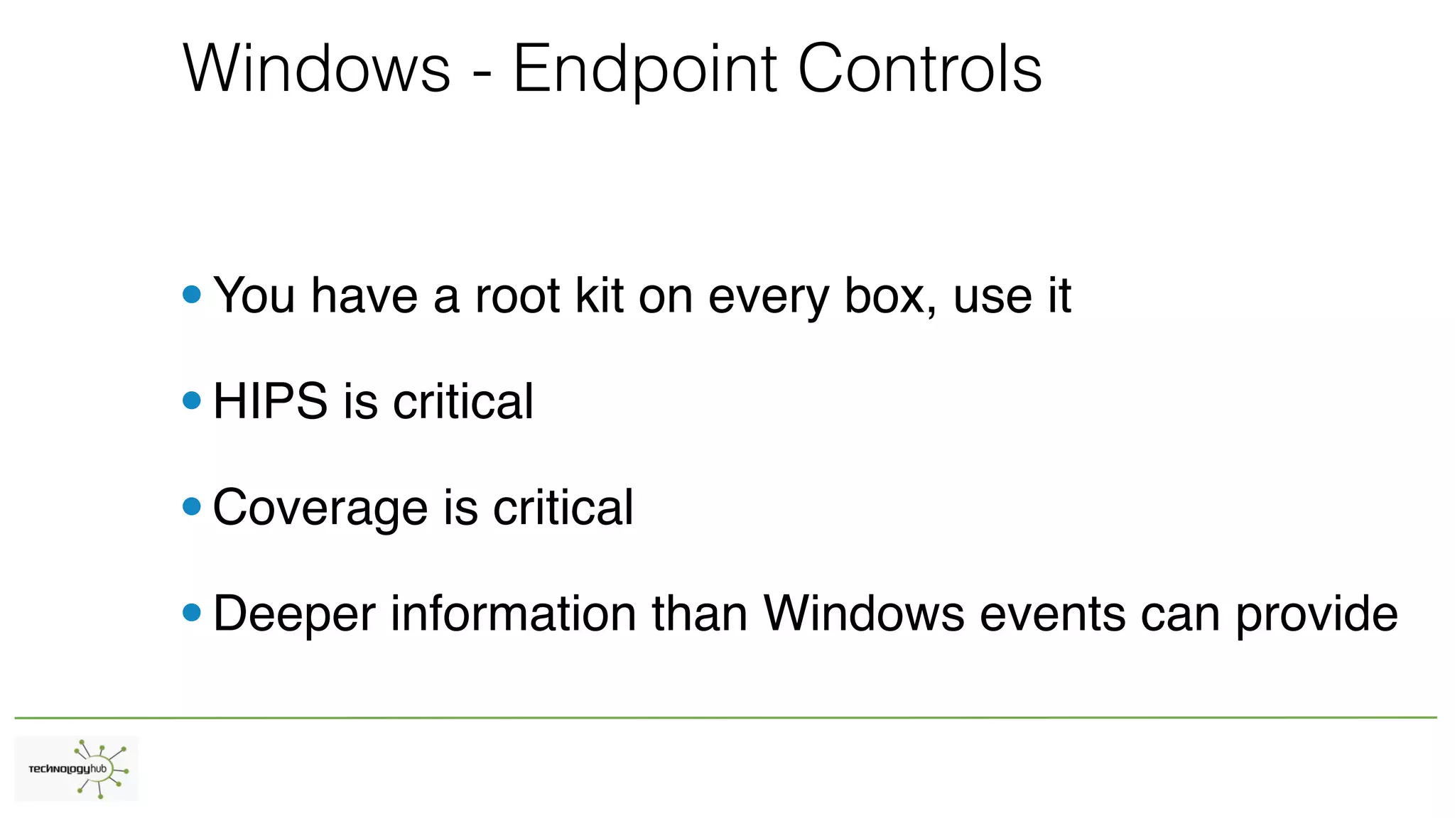 Windows - Endpoint Controls
•You have a root kit on every box, use it
•HIPS is critical
•Coverage is critical
•Deeper information than Windows events can provide
 