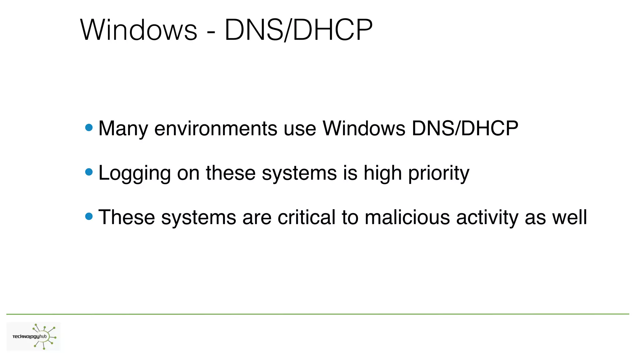 Windows - DNS/DHCP
•Many environments use Windows DNS/DHCP
•Logging on these systems is high priority
•These systems are critical to malicious activity as well
 