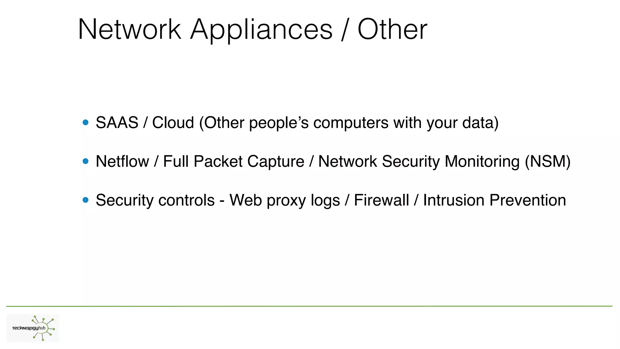 Network Appliances / Other
• SAAS / Cloud (Other people’s computers with your data)
• Netflow / Full Packet Capture / Network Security Monitoring (NSM)
• Security controls - Web proxy logs / Firewall / Intrusion Prevention
 