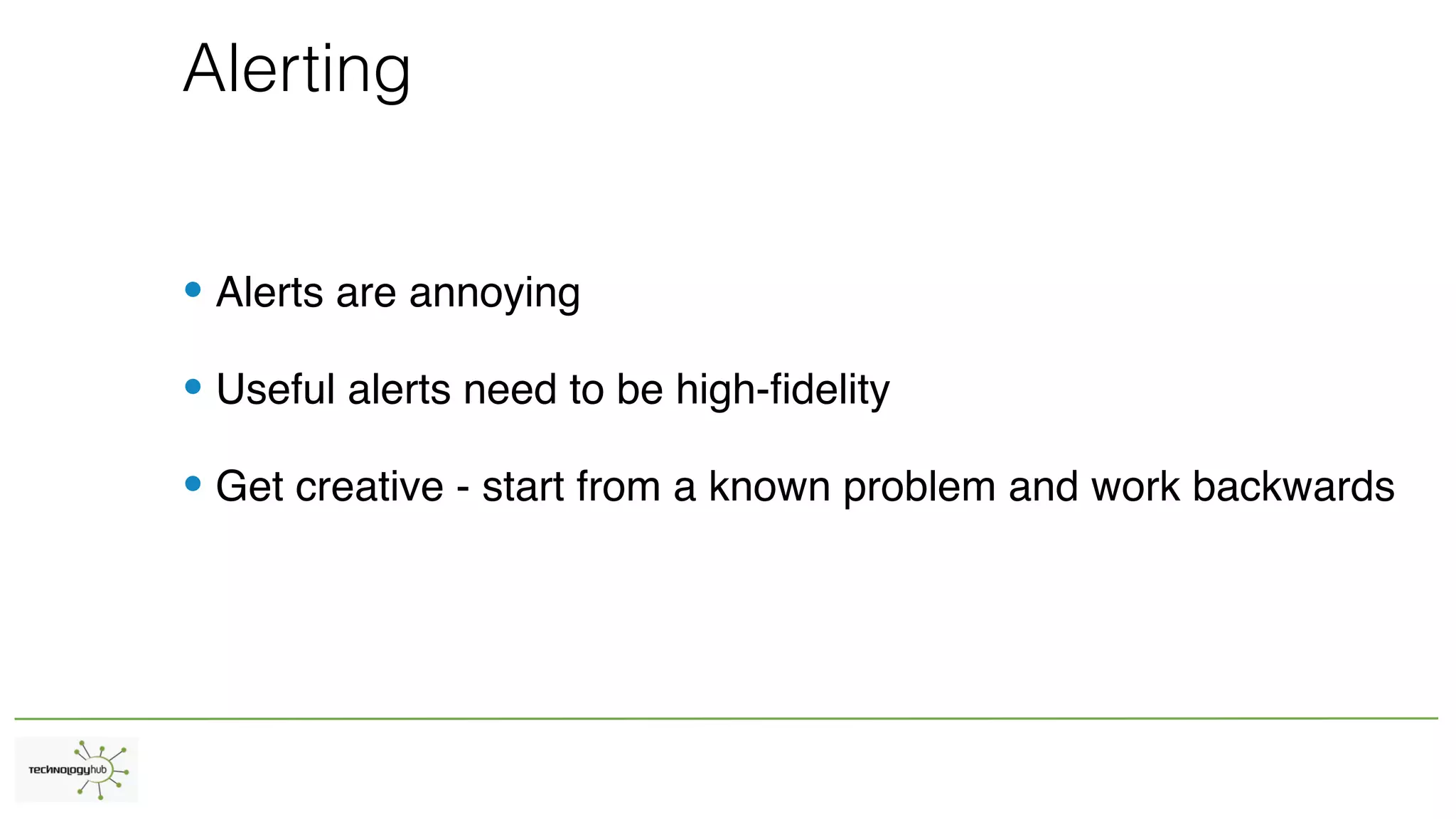 Alerting
• Alerts are annoying
• Useful alerts need to be high-fidelity
• Get creative - start from a known problem and work backwards
 