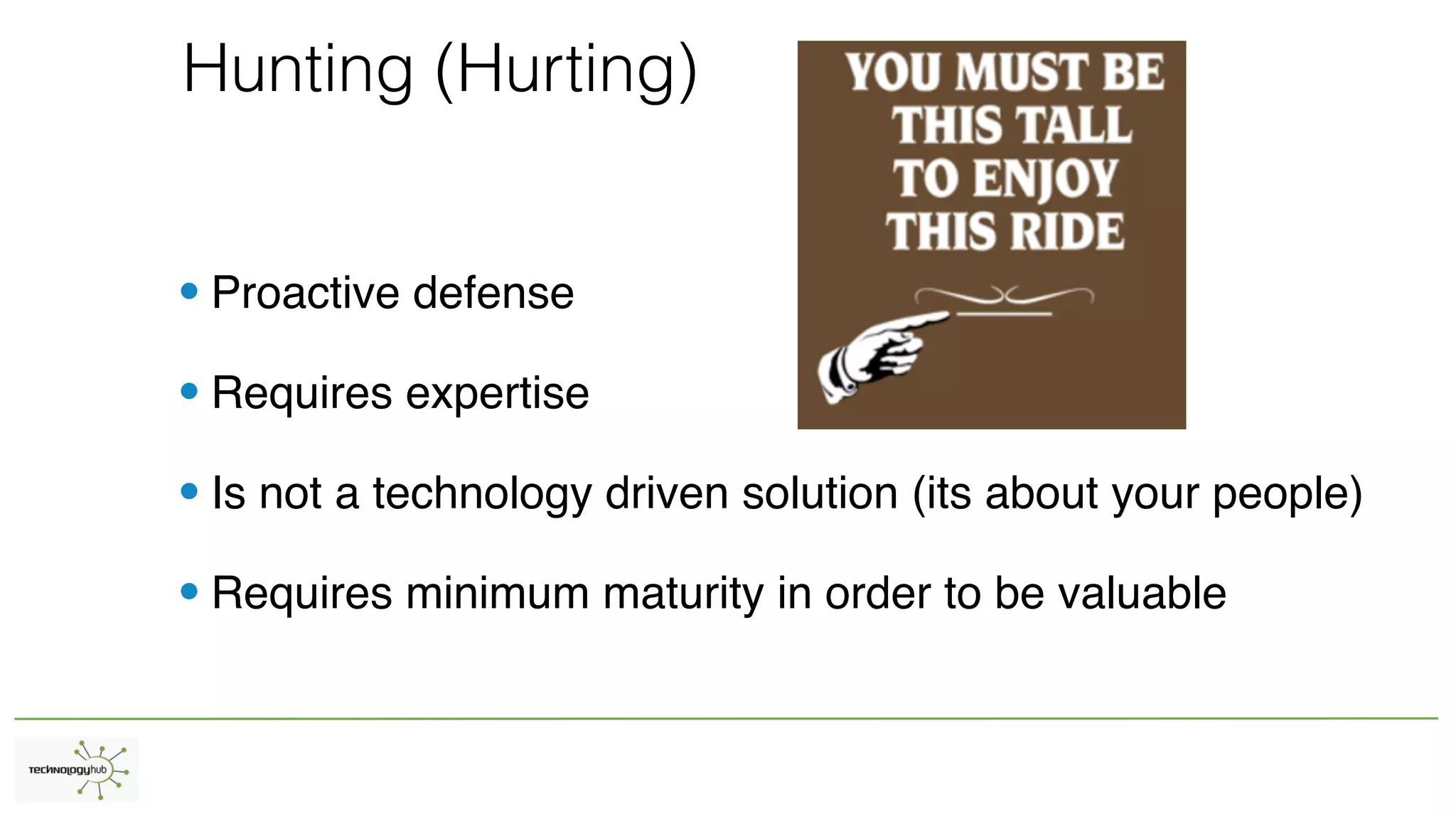 Hunting (Hurting)
• Proactive defense
• Requires expertise
• Is not a technology driven solution (its about your people)
• Requires minimum maturity in order to be valuable
 