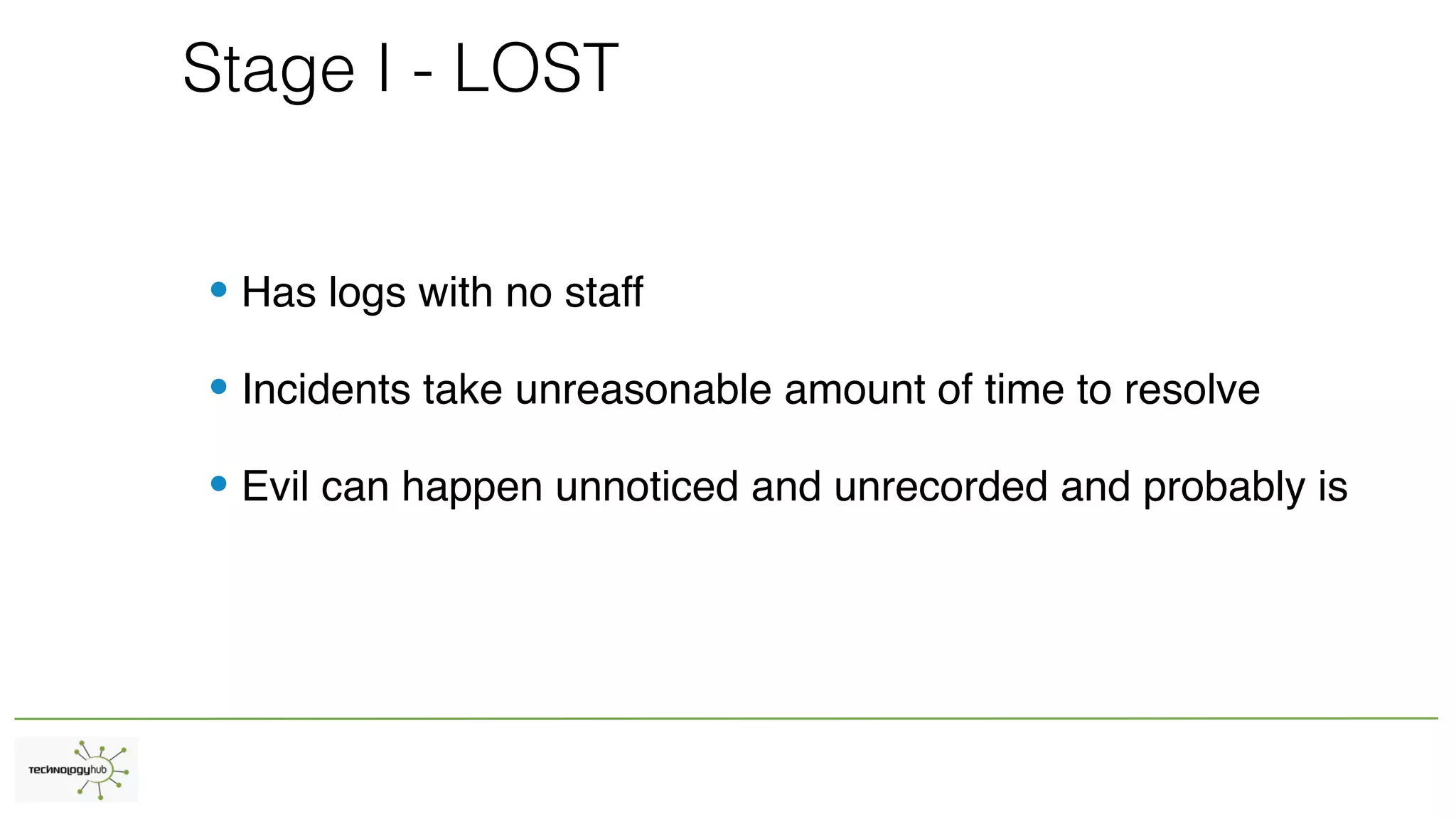 Stage I - LOST
• Has logs with no staff
• Incidents take unreasonable amount of time to resolve
• Evil can happen unnoticed and unrecorded and probably is
 