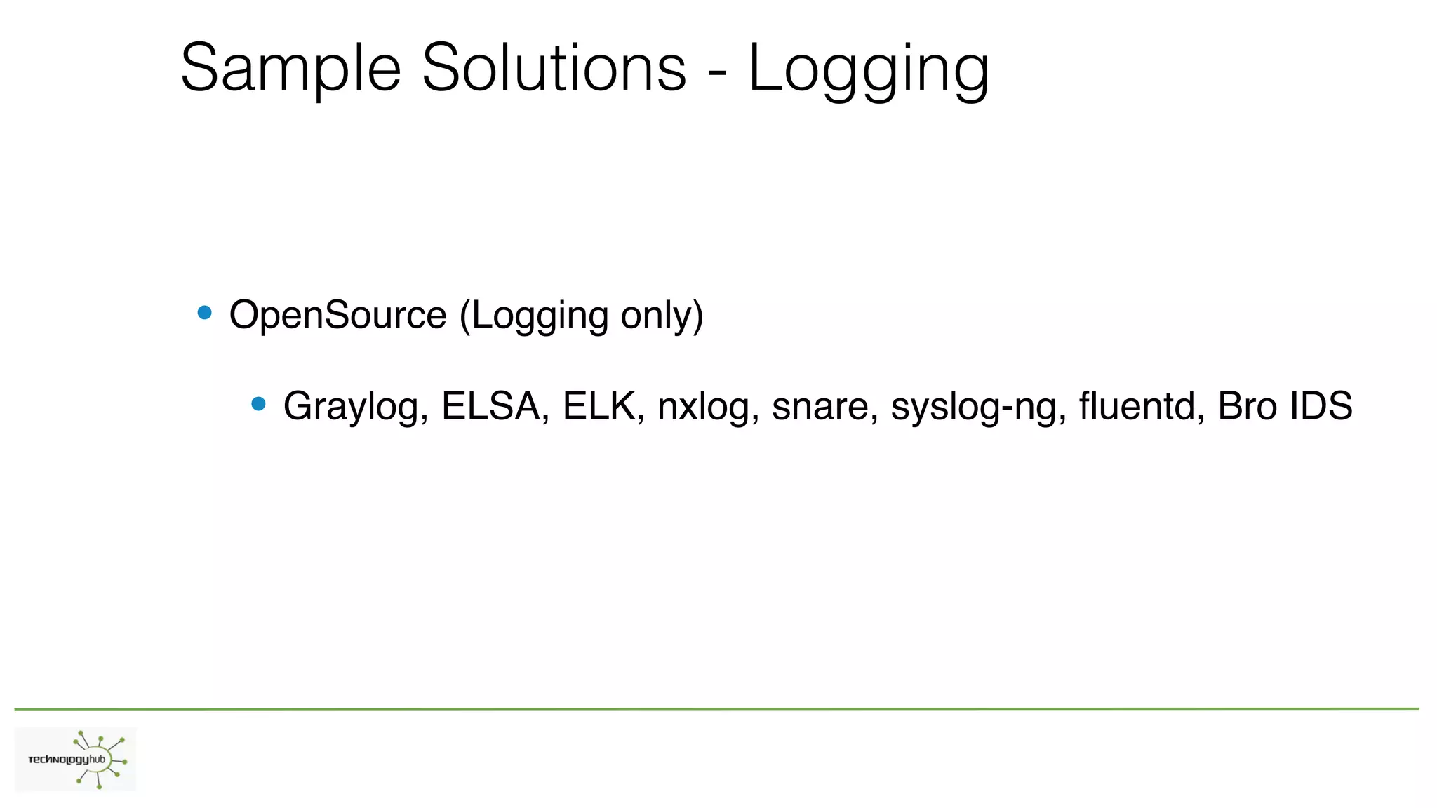 Sample Solutions - Logging
• OpenSource (Logging only)
• Graylog, ELSA, ELK, nxlog, snare, syslog-ng, fluentd, Bro IDS
 