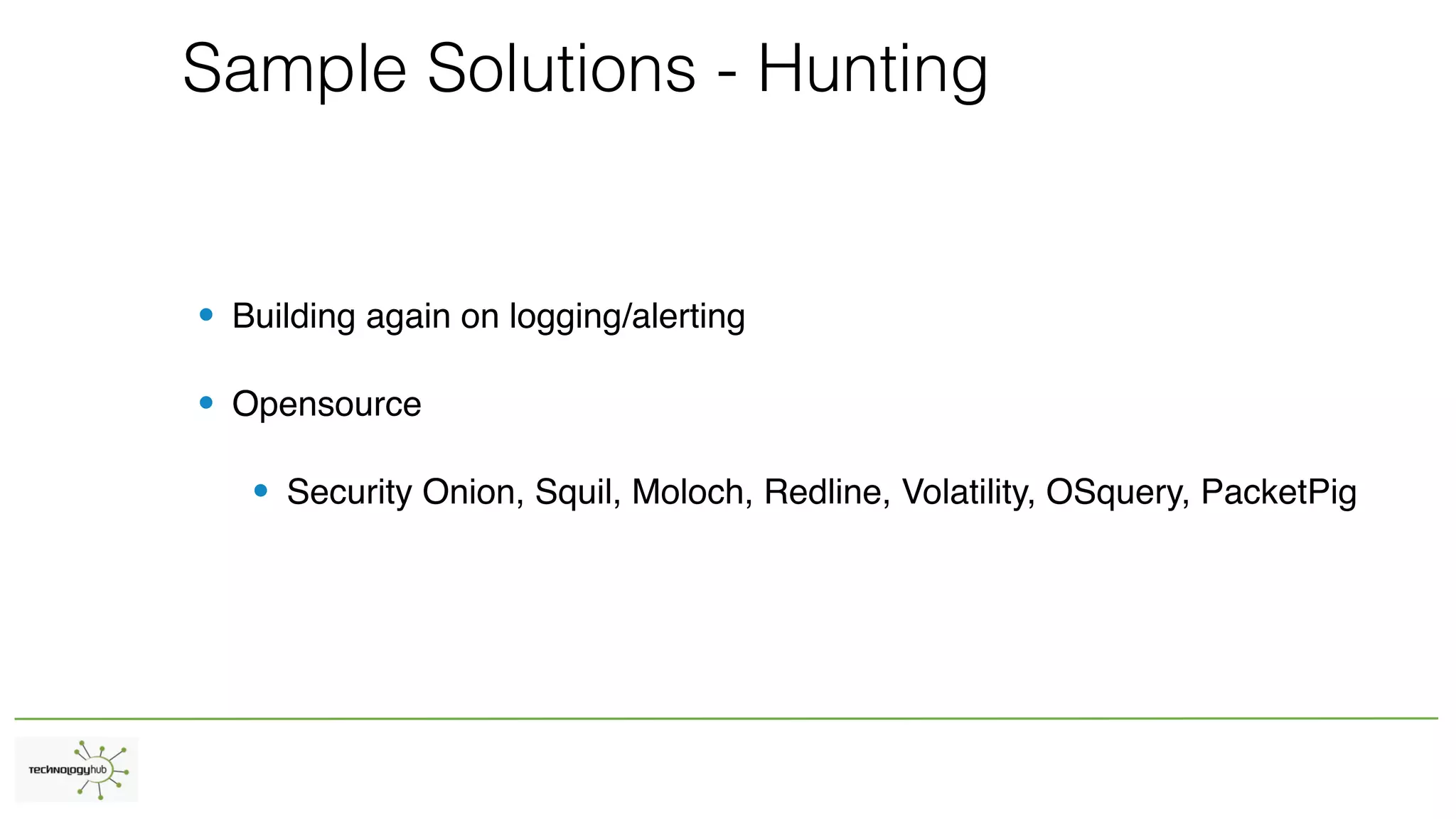 Sample Solutions - Hunting
• Building again on logging/alerting
• Opensource
• Security Onion, Squil, Moloch, Redline, Volatility, OSquery, PacketPig
 