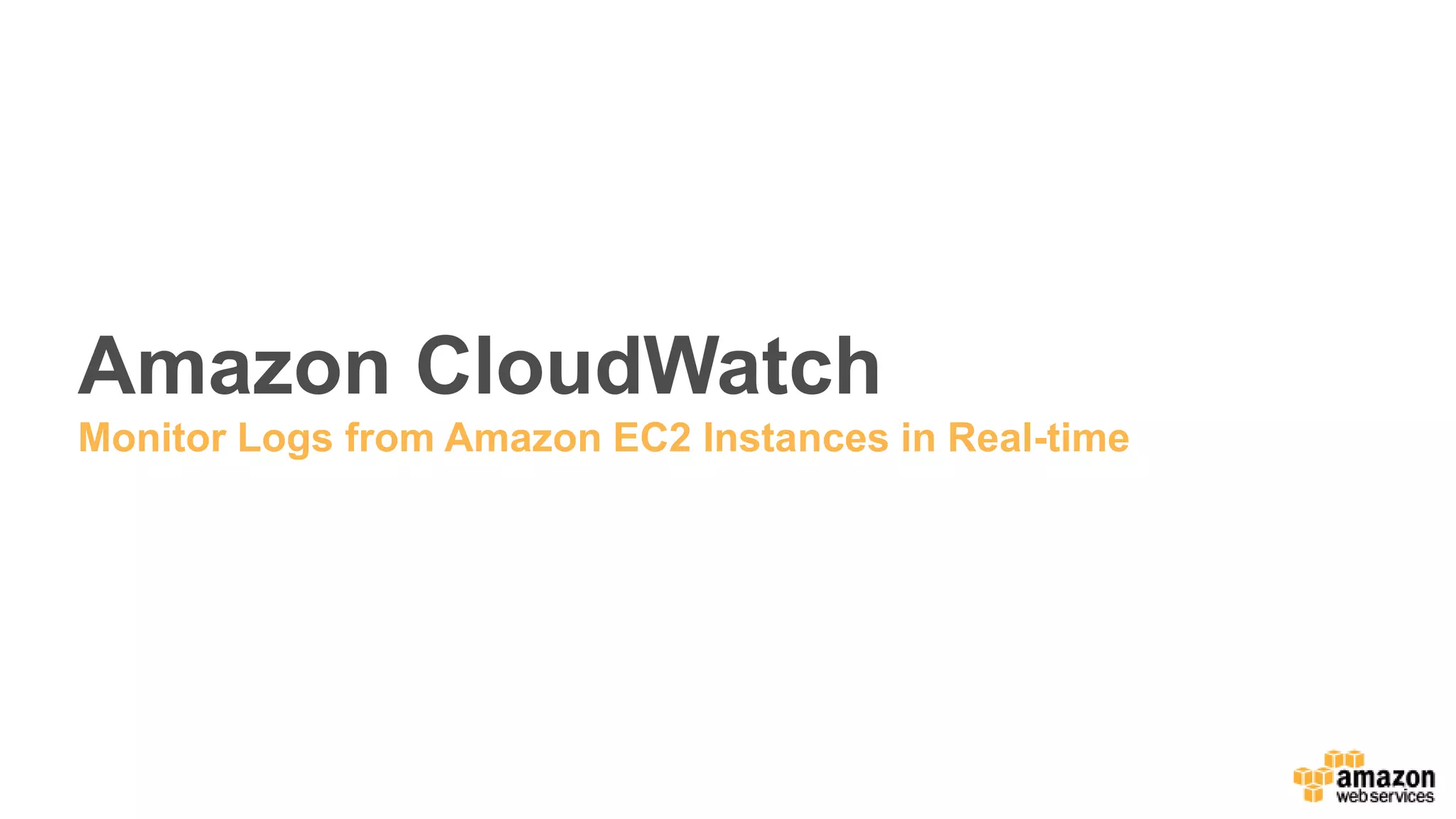 Amazon CloudWatch
Monitor Logs from Amazon EC2 Instances in Real-time
 
