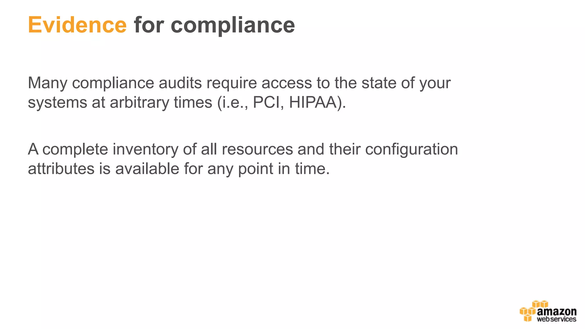 Evidence for compliance
Many compliance audits require access to the state of your
systems at arbitrary times (i.e., PCI, HIPAA).
A complete inventory of all resources and their configuration
attributes is available for any point in time.
 