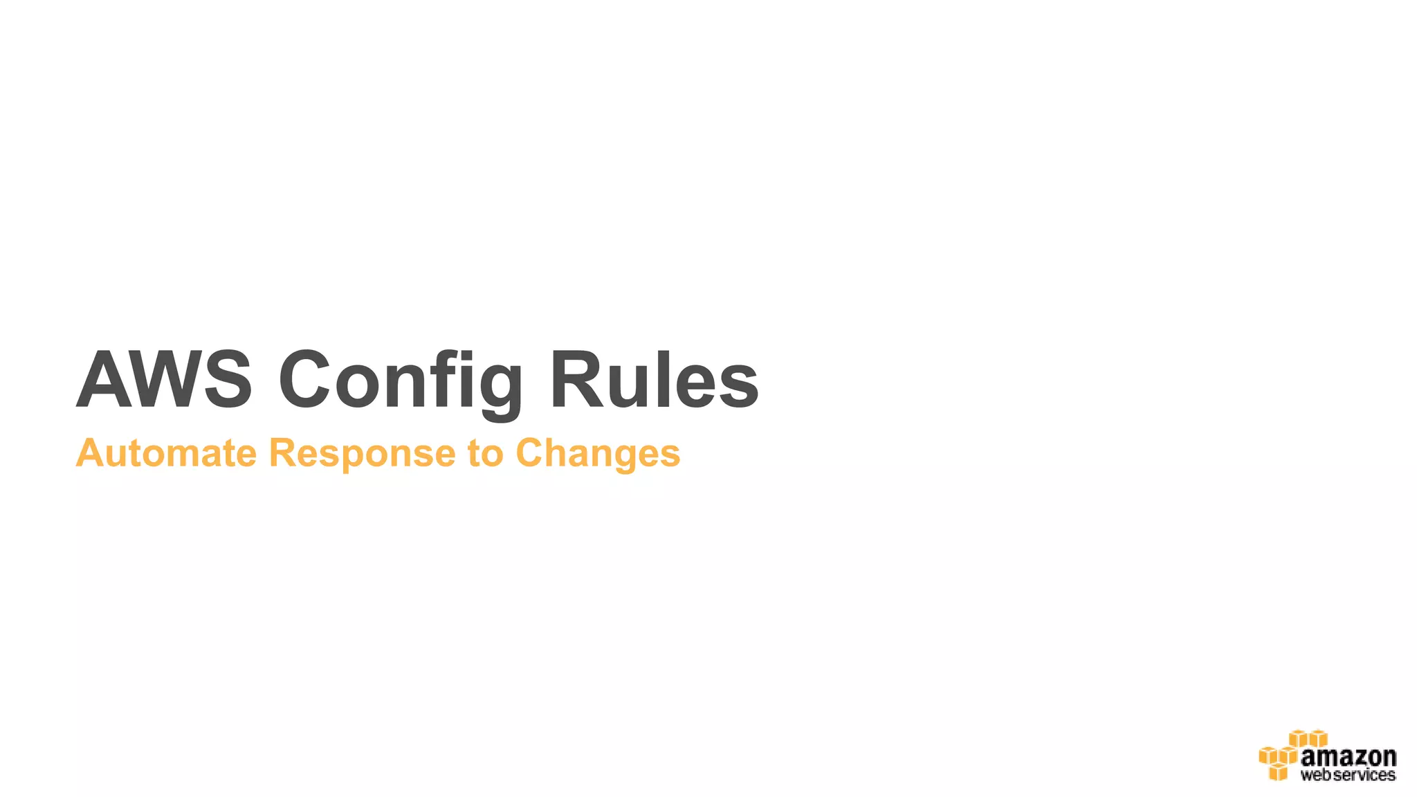 AWS Config Rules
Automate Response to Changes
 
