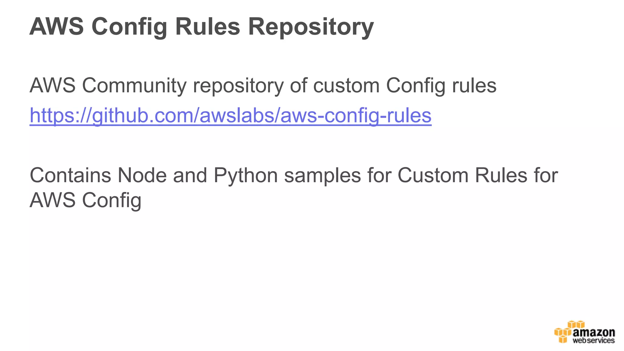 AWS Config Rules Repository
AWS Community repository of custom Config rules
https://github.com/awslabs/aws-config-rules
Contains Node and Python samples for Custom Rules for
AWS Config
 