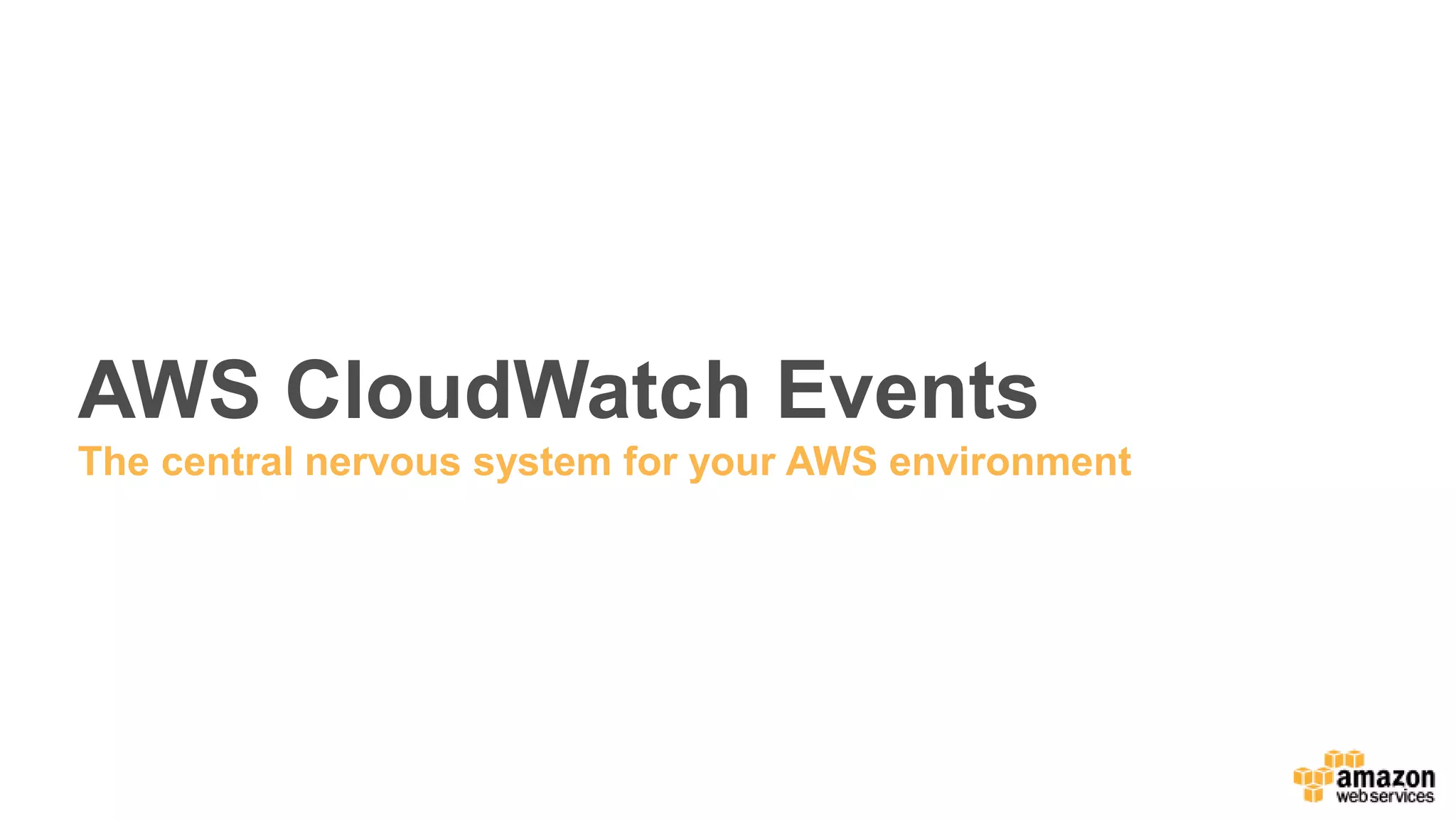AWS CloudWatch Events
The central nervous system for your AWS environment
 