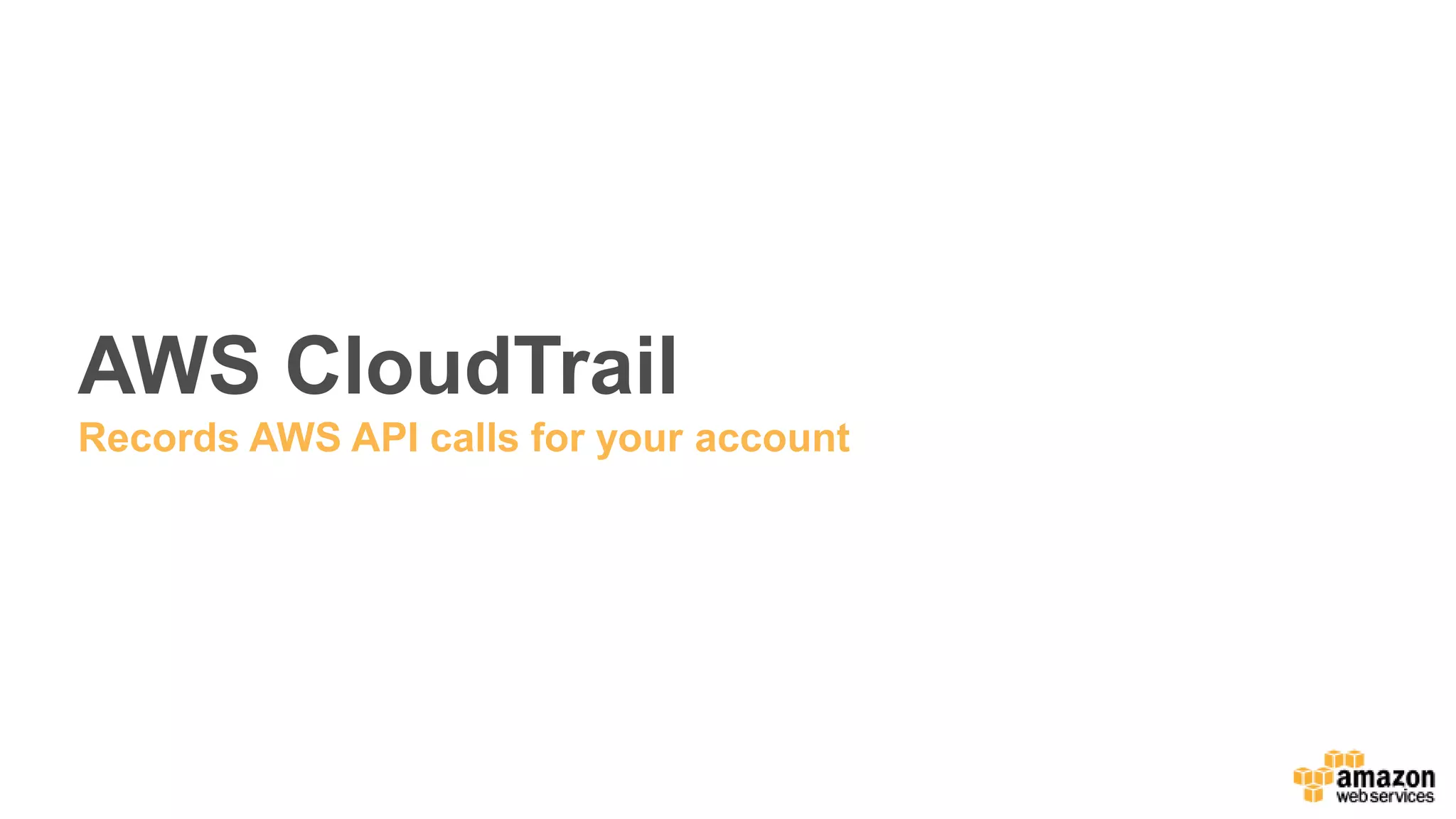AWS CloudTrail
Records AWS API calls for your account
 