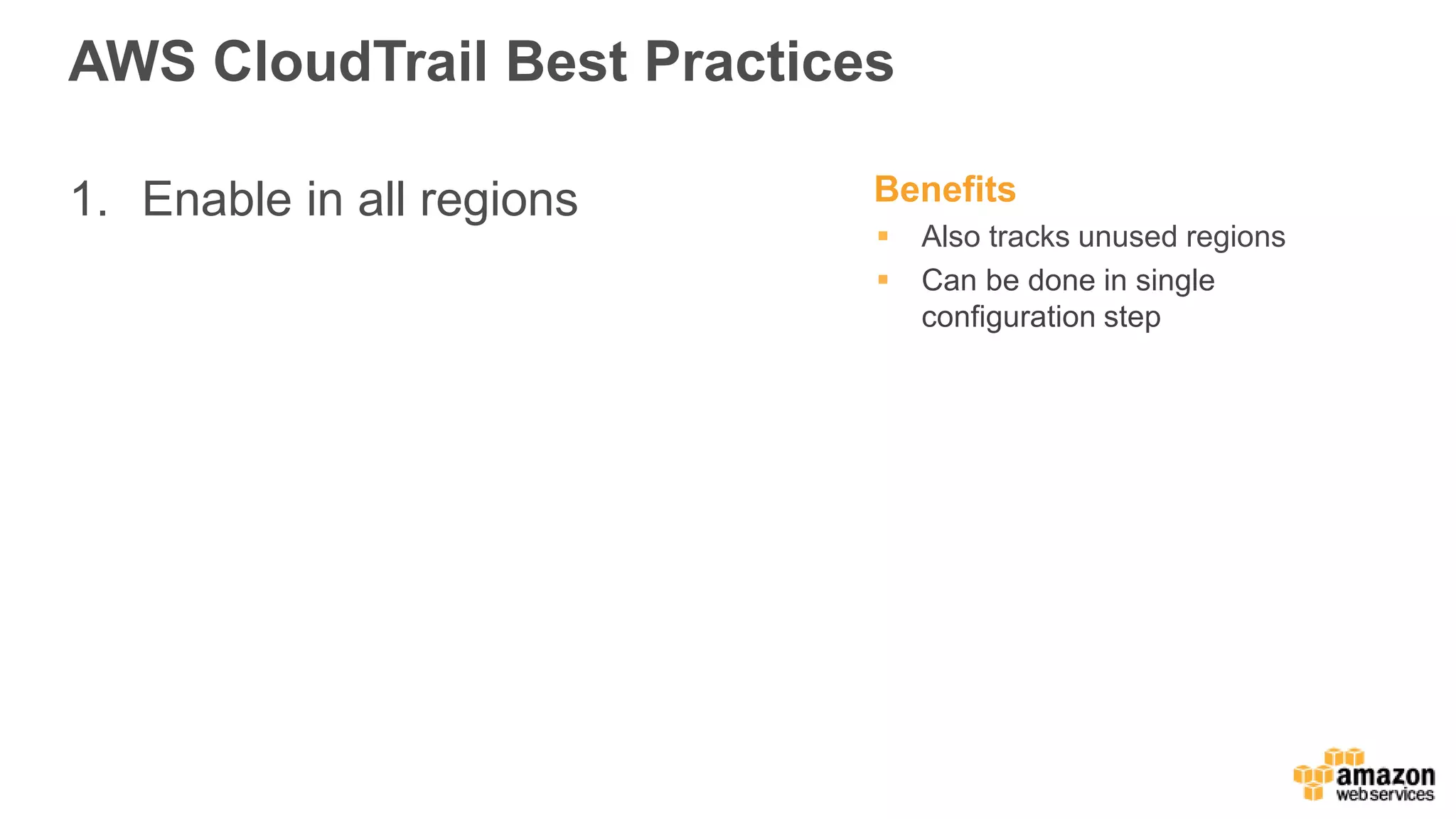 AWS CloudTrail Best Practices
1. Enable in all regions Benefits
 Also tracks unused regions
 Can be done in single
configuration step
 