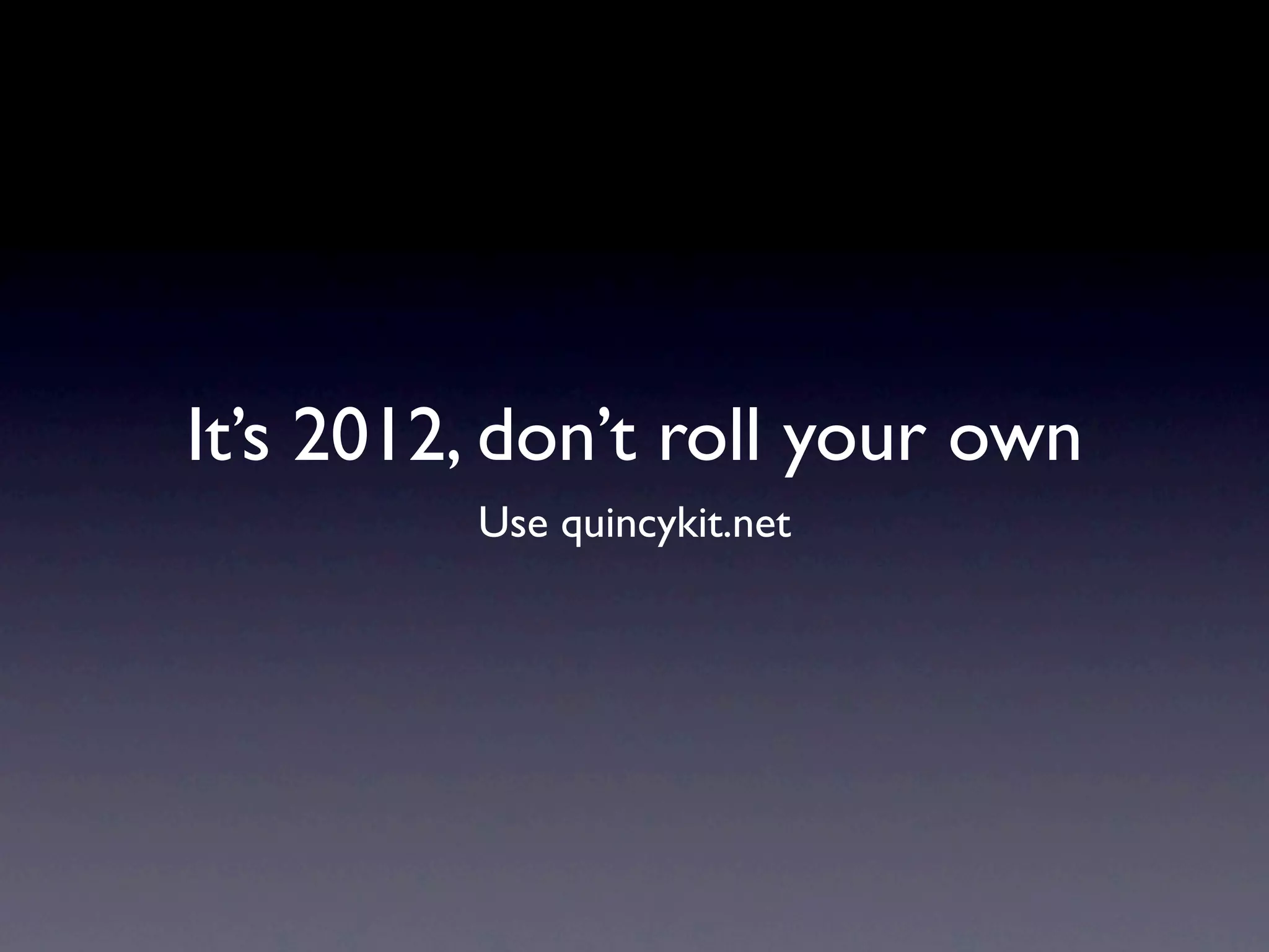 It’s 2012, don’t roll your own
         Use quincykit.net
 