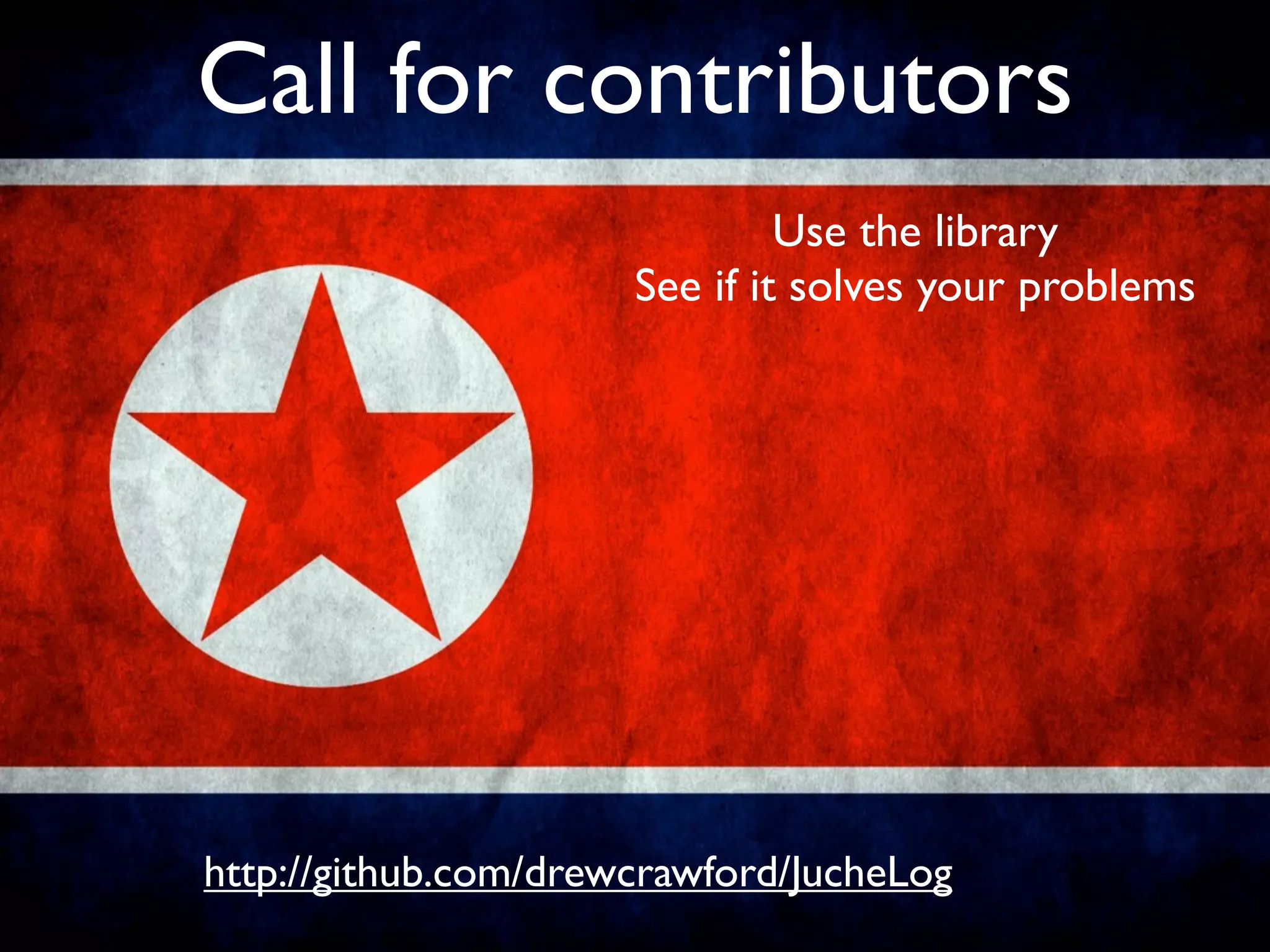 Call for contributors
                               Use the library
                      See if it solves your problems




http://github.com/drewcrawford/JucheLog
 