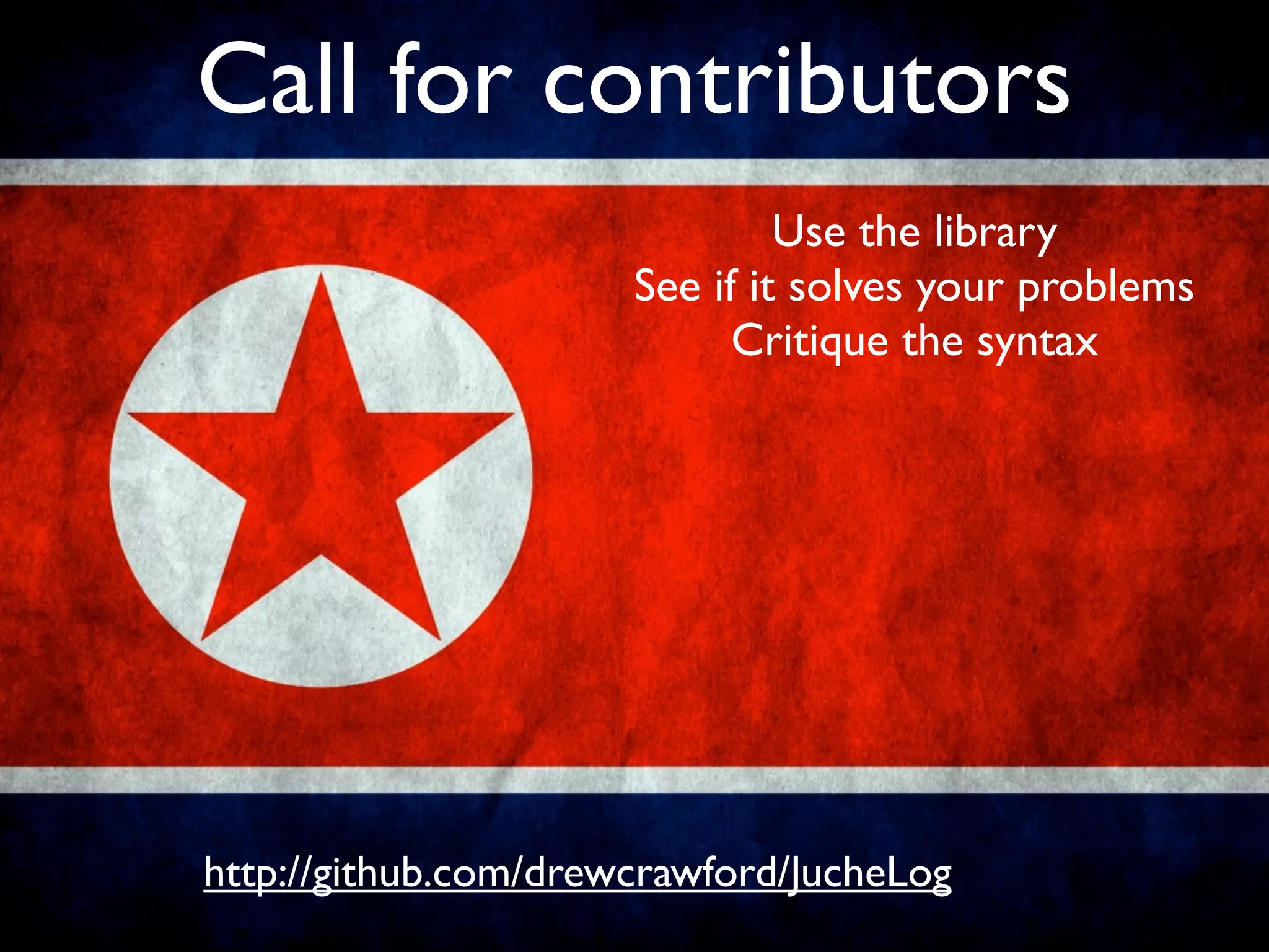 Call for contributors
                               Use the library
                      See if it solves your problems
                            Critique the syntax




http://github.com/drewcrawford/JucheLog
 