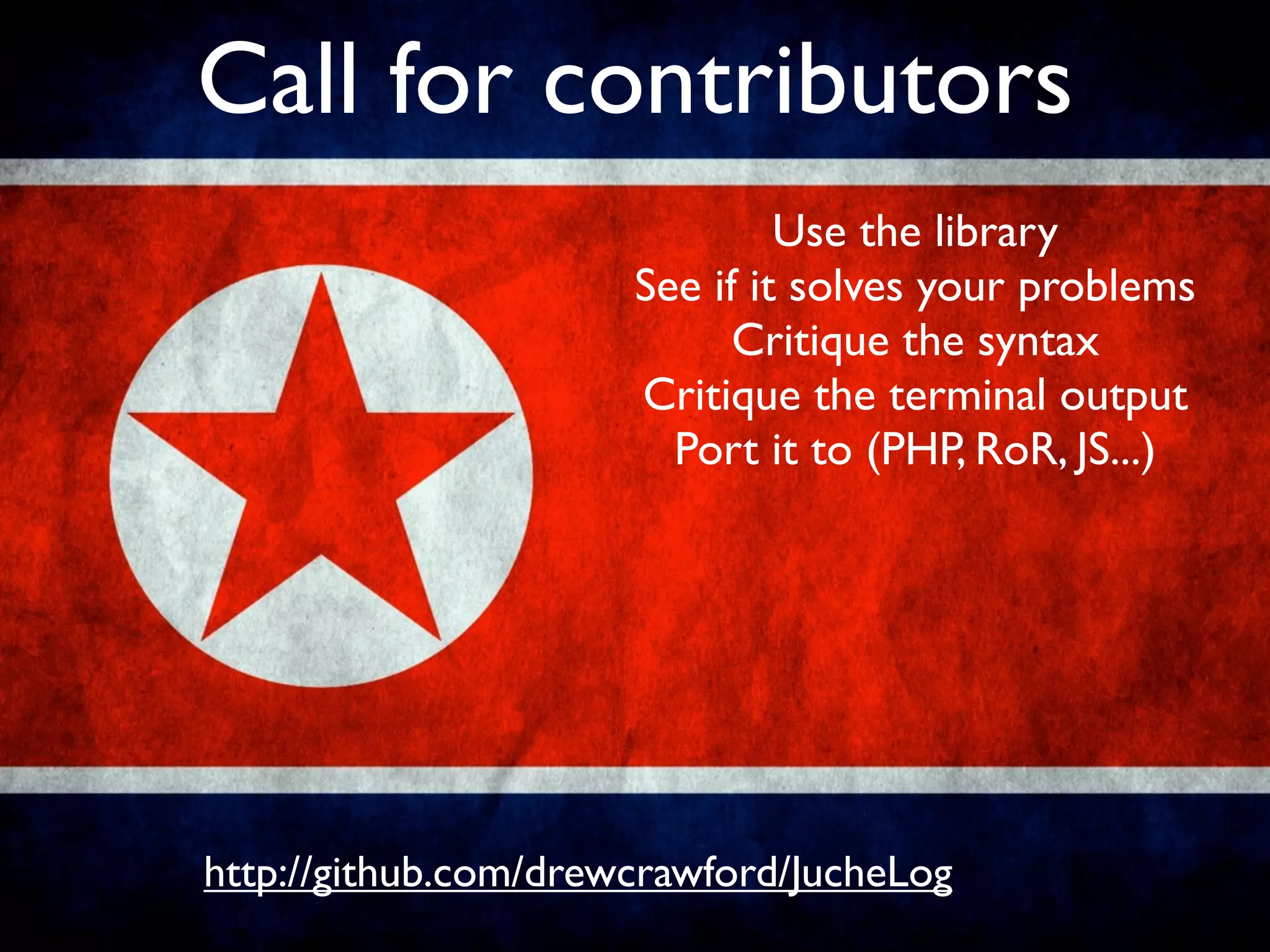 Call for contributors
                               Use the library
                      See if it solves your problems
                            Critique the syntax
                      Critique the terminal output
                        Port it to (PHP, RoR, JS...)




http://github.com/drewcrawford/JucheLog
 