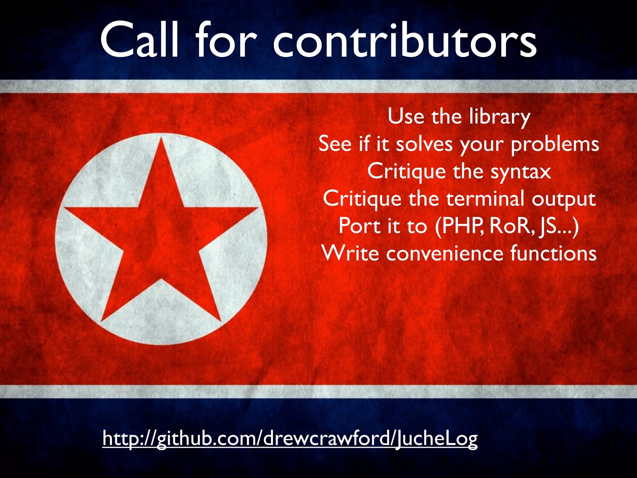 Call for contributors
                               Use the library
                      See if it solves your problems
                            Critique the syntax
                      Critique the terminal output
                        Port it to (PHP, RoR, JS...)
                      Write convenience functions




http://github.com/drewcrawford/JucheLog
 