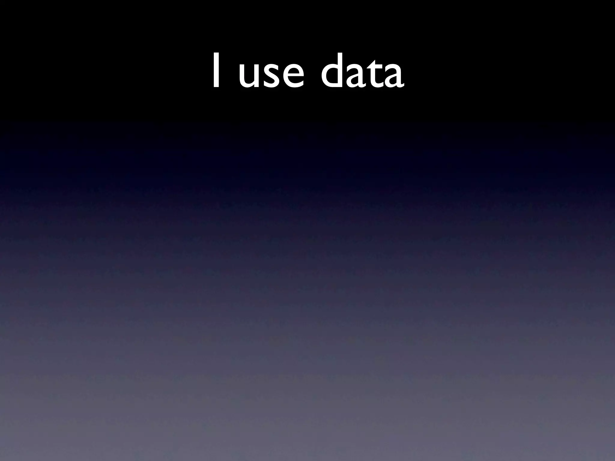 I use data
 