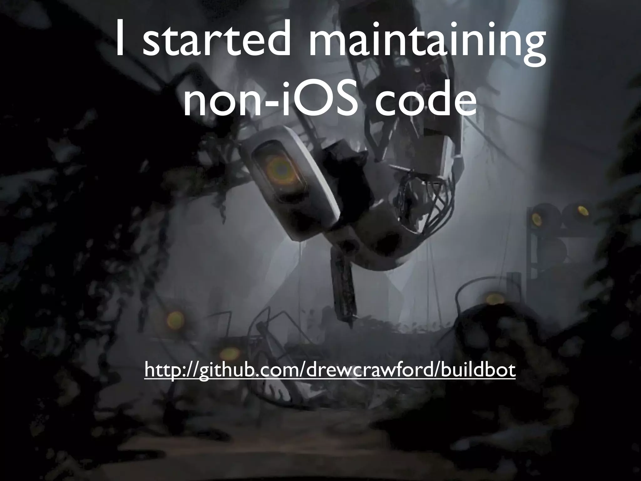 I started maintaining
    non-iOS code



 http://github.com/drewcrawford/buildbot
 