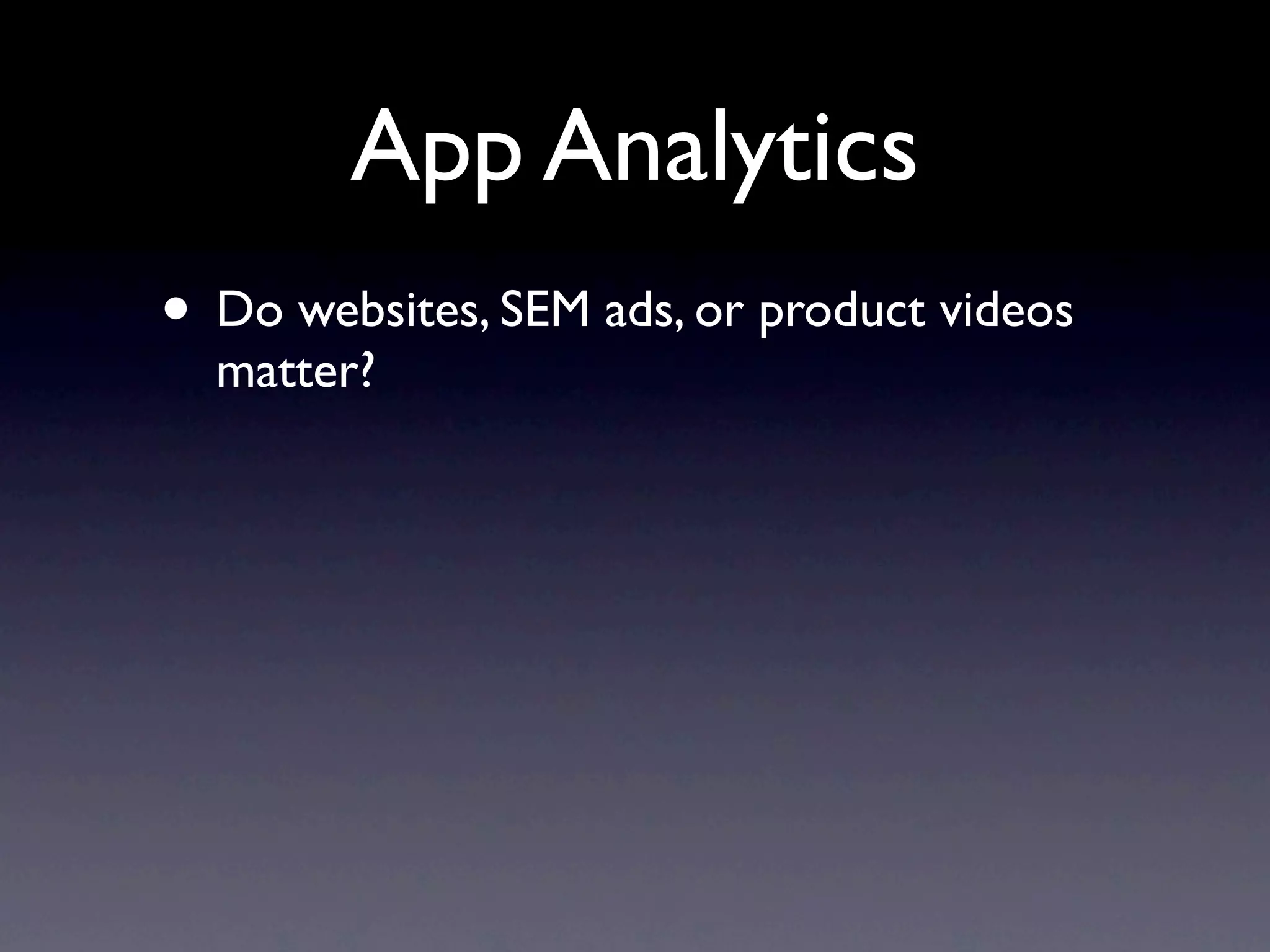 App Analytics
• Do websites, SEM ads, or product videos
  matter?
 