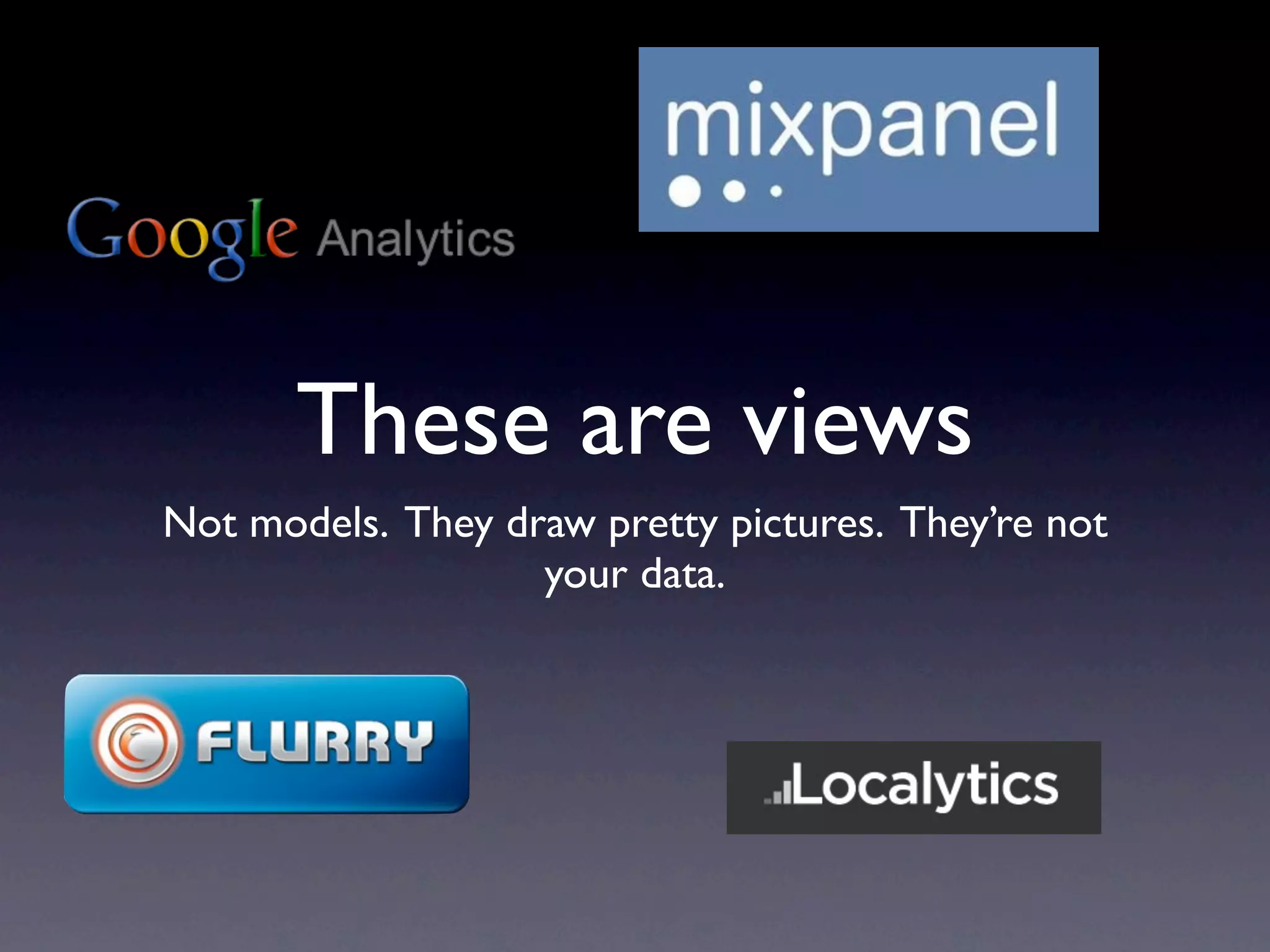 These are views
Not models. They draw pretty pictures. They’re not
                   your data.
 
