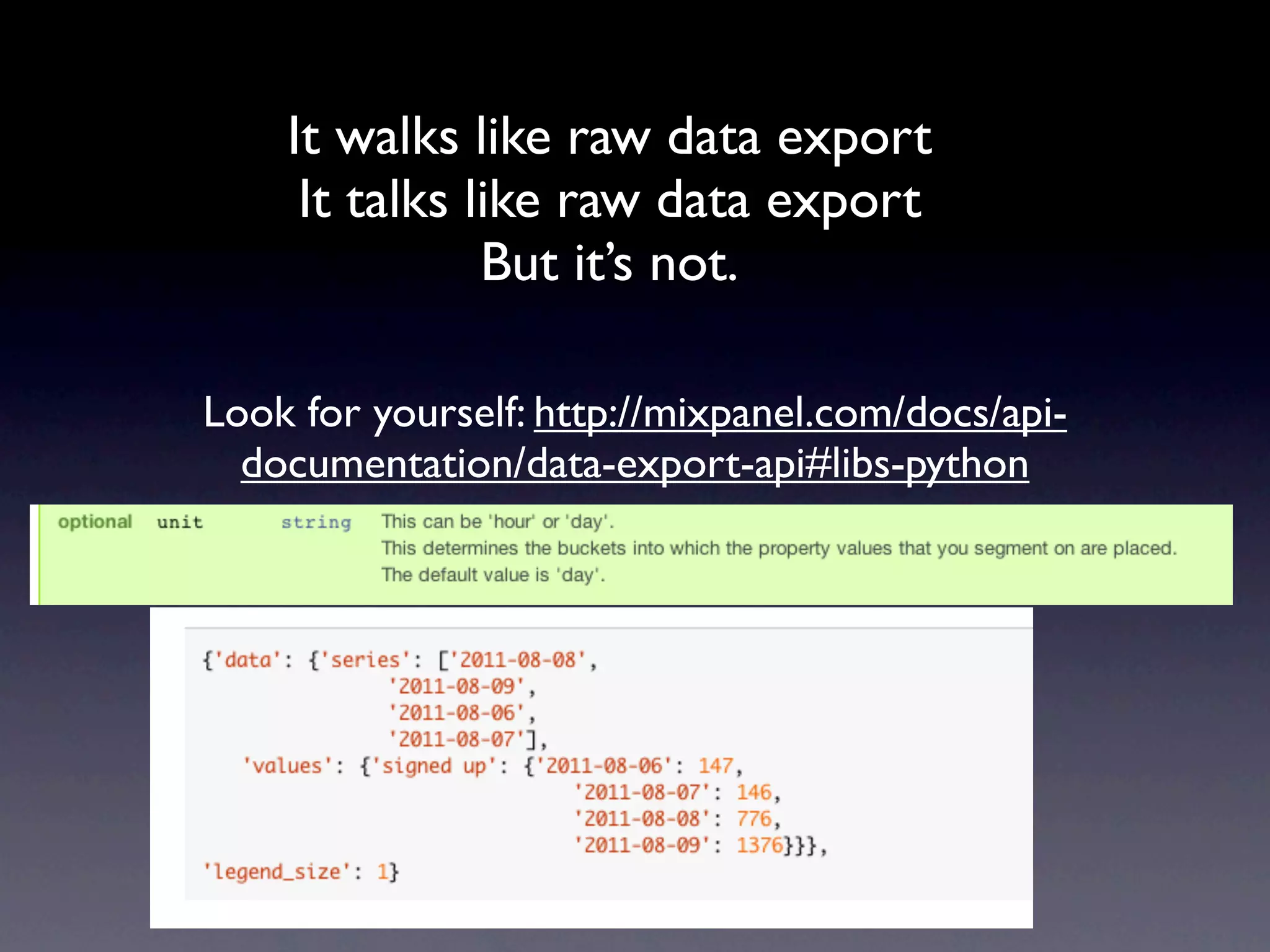 It walks like raw data export
     It talks like raw data export
               But it’s not.

Look for yourself: http://mixpanel.com/docs/api-
  documentation/data-export-api#libs-python
 