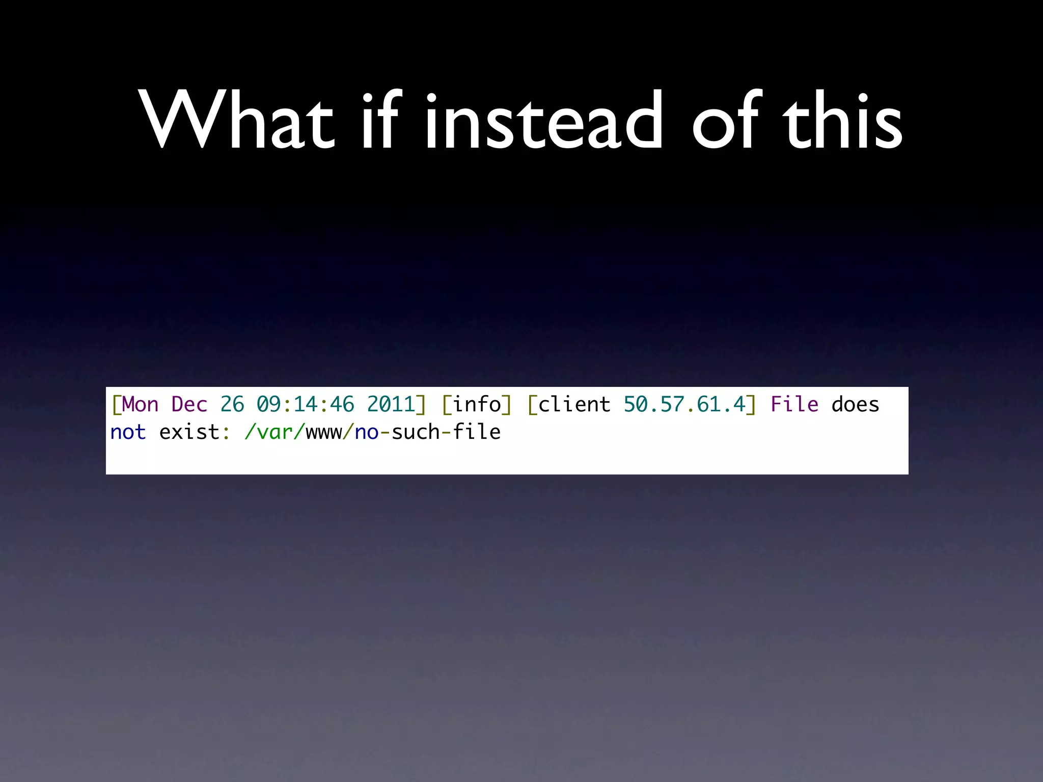 What if instead of this


[Mon Dec 26 09:14:46 2011] [info] [client 50.57.61.4] File does
not exist: /var/www/no-such-file
 