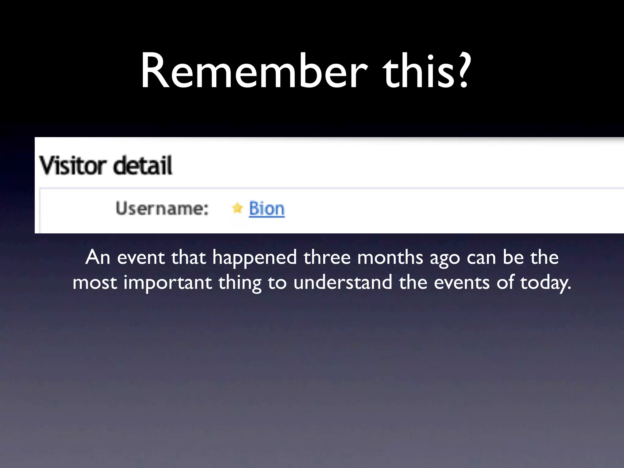 Remember this?


 An event that happened three months ago can be the
most important thing to understand the events of today.
 